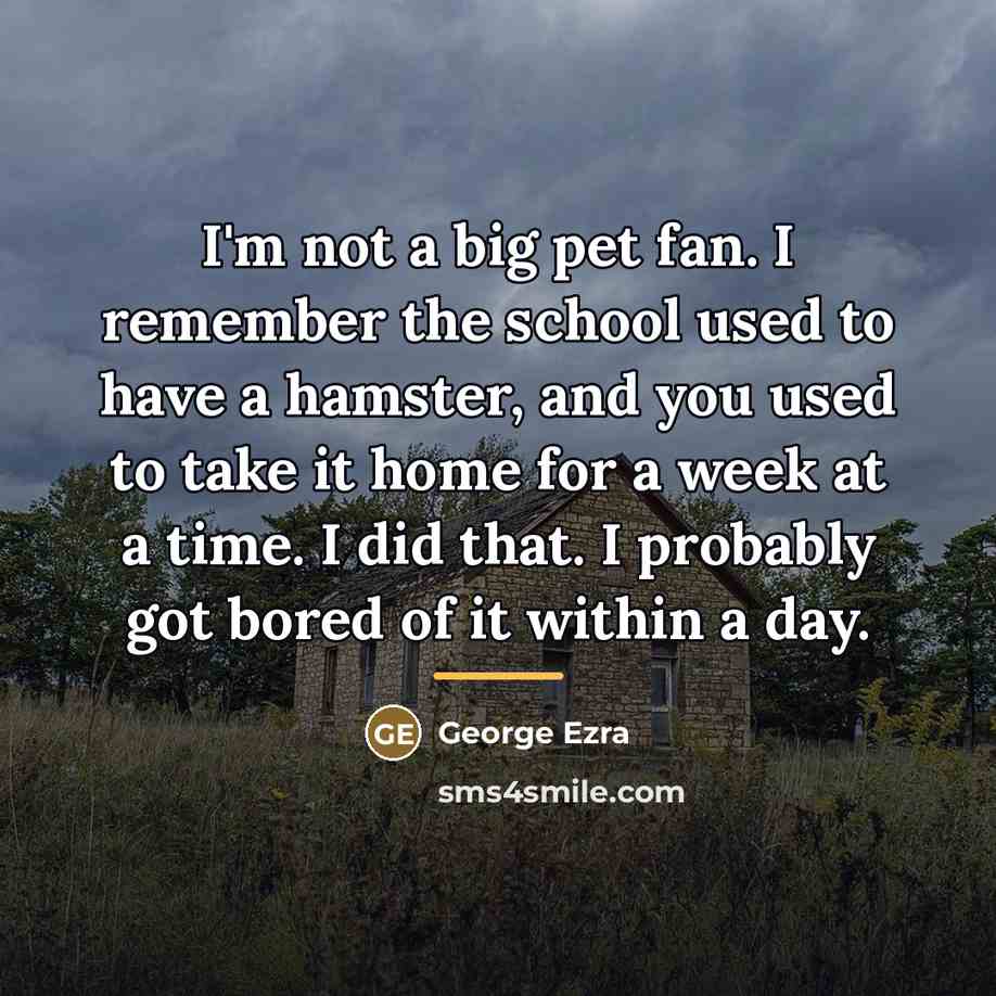 “I'm not a big pet fan. I remember the school…” quote by George Ezra