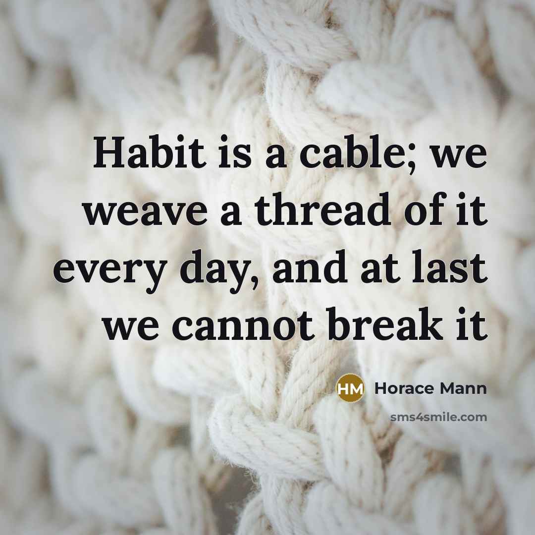 “Habit is a cable; we weave a thread of it…” quote by Horace Mann