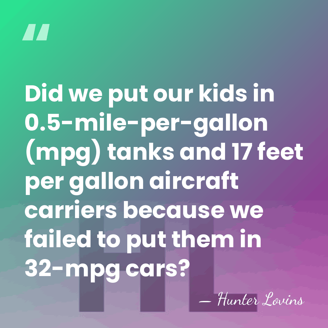 Did we put our kids in 0.5-mile-per-gallon (mpg) tanks and 17 feet&hellip; - Hunter Lovins