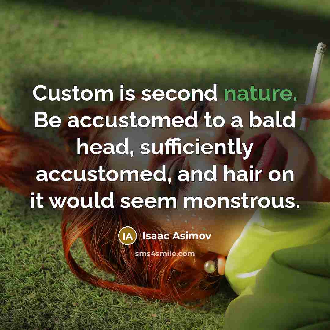 “Custom is second nature. Be accustomed to a bald head,…” quote by Isaac Asimov
