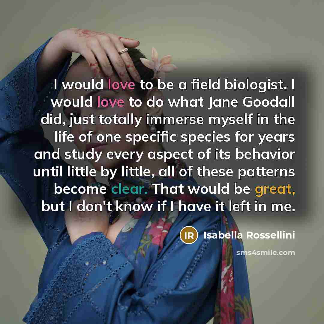 “I would love to be a field biologist. I would…” quote by Isabella Rossellini