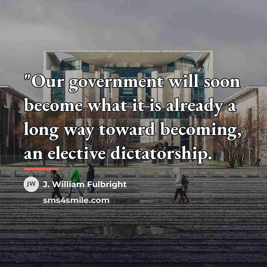 “"Our government will soon become what it is already a…” quote by J. William Fulbright