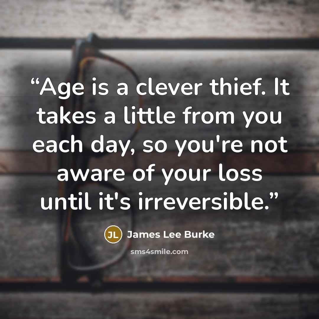 “Age is a clever thief. It takes a little from you each day, so you're not aware of your loss until it's irreversible.” quote by James Lee Burke