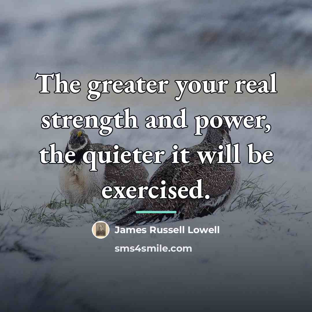 “The greater your real strength and power, the quieter it…” quote by James Russell Lowell