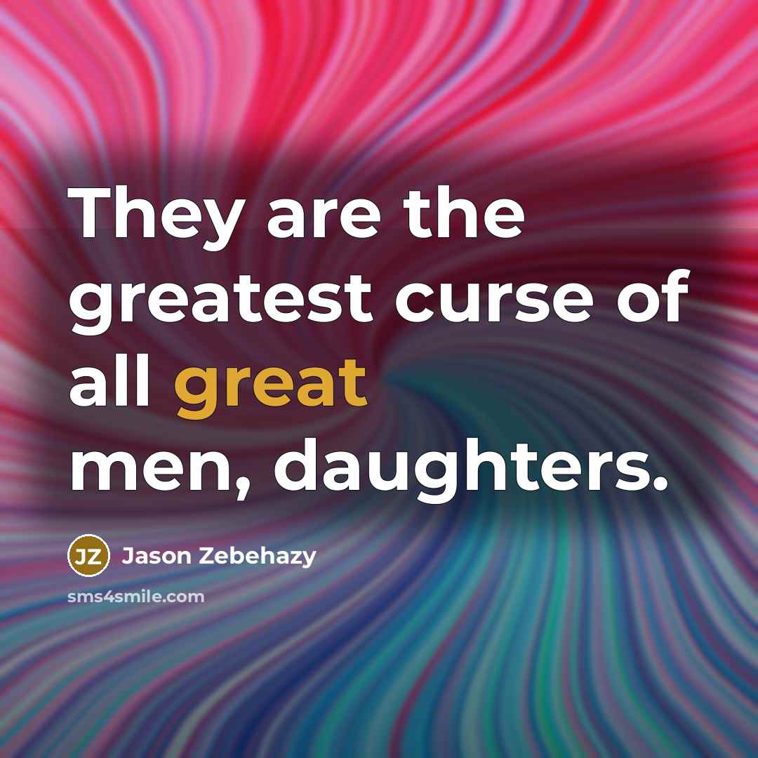 “They are the greatest curse of all great men, daughters.” quote by Jason Zebehazy