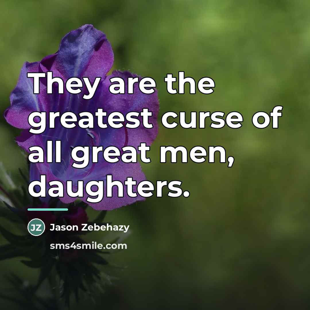 “They are the greatest curse of all great men, daughters.…” quote by Jason Zebehazy