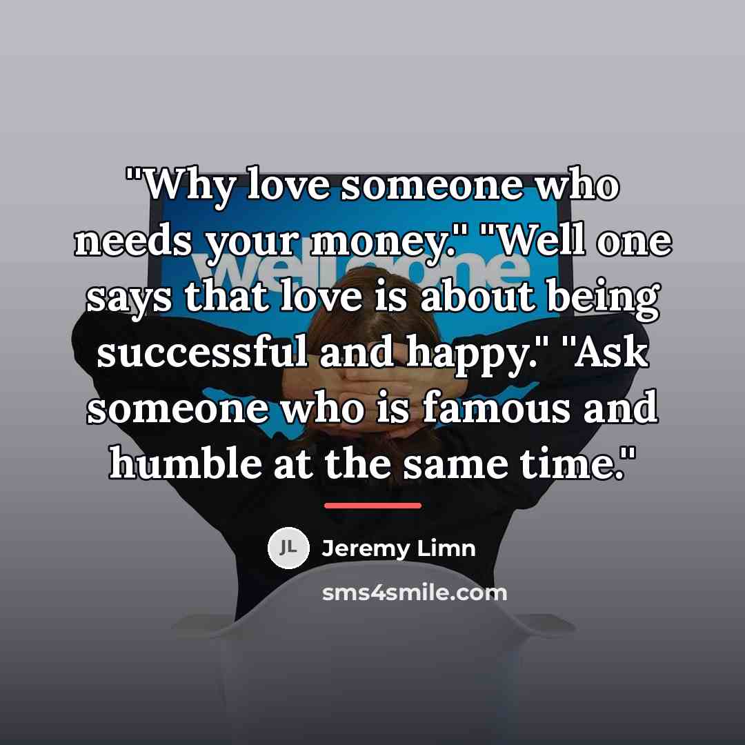 “''Why love someone who needs your money.'' ''Well one says…” quote by Jeremy Limn