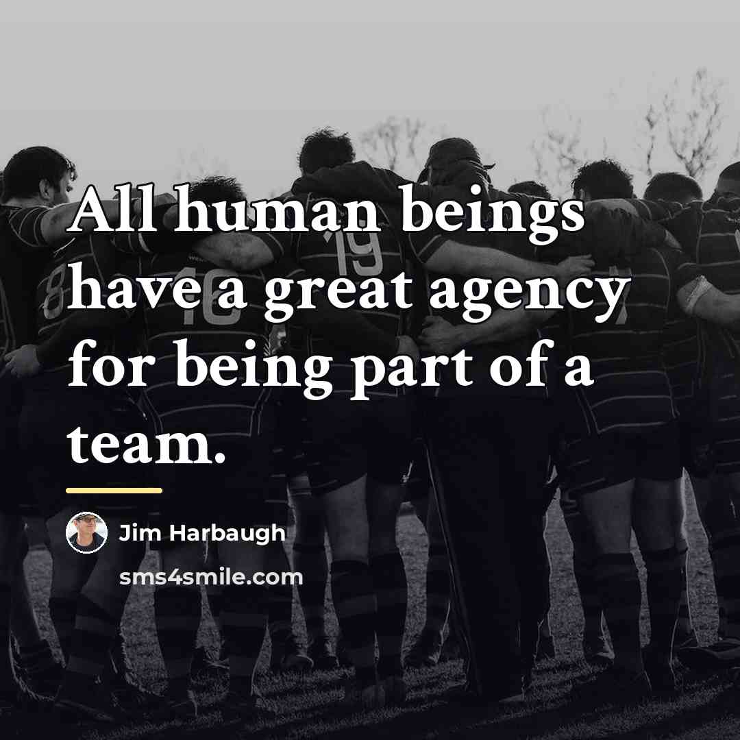 “All human beings have a great agency for being part…” quote by Jim Harbaugh