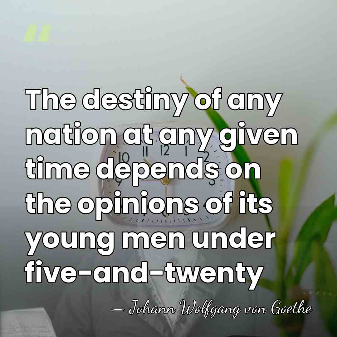 The destiny of any nation at any given time depends on the&hellip; - Johann Wolfgang Von Goethe