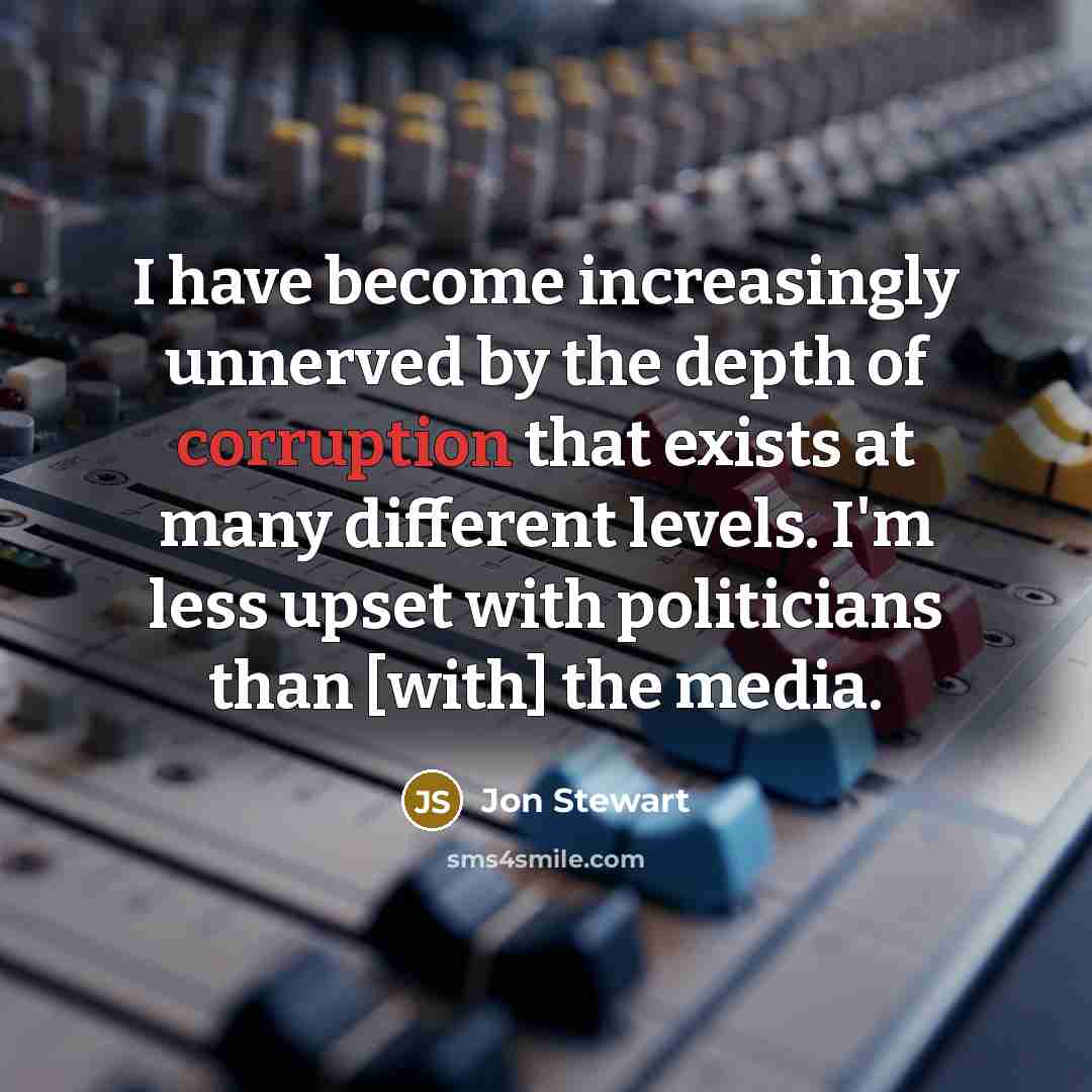 “I have become increasingly unnerved by the depth of corruption…” quote by Jon Stewart