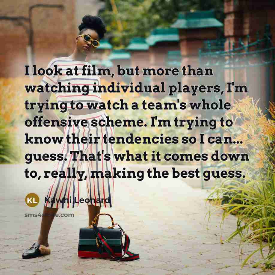 “I look at film, but more than watching individual players,…” quote by Kawhi Leonard