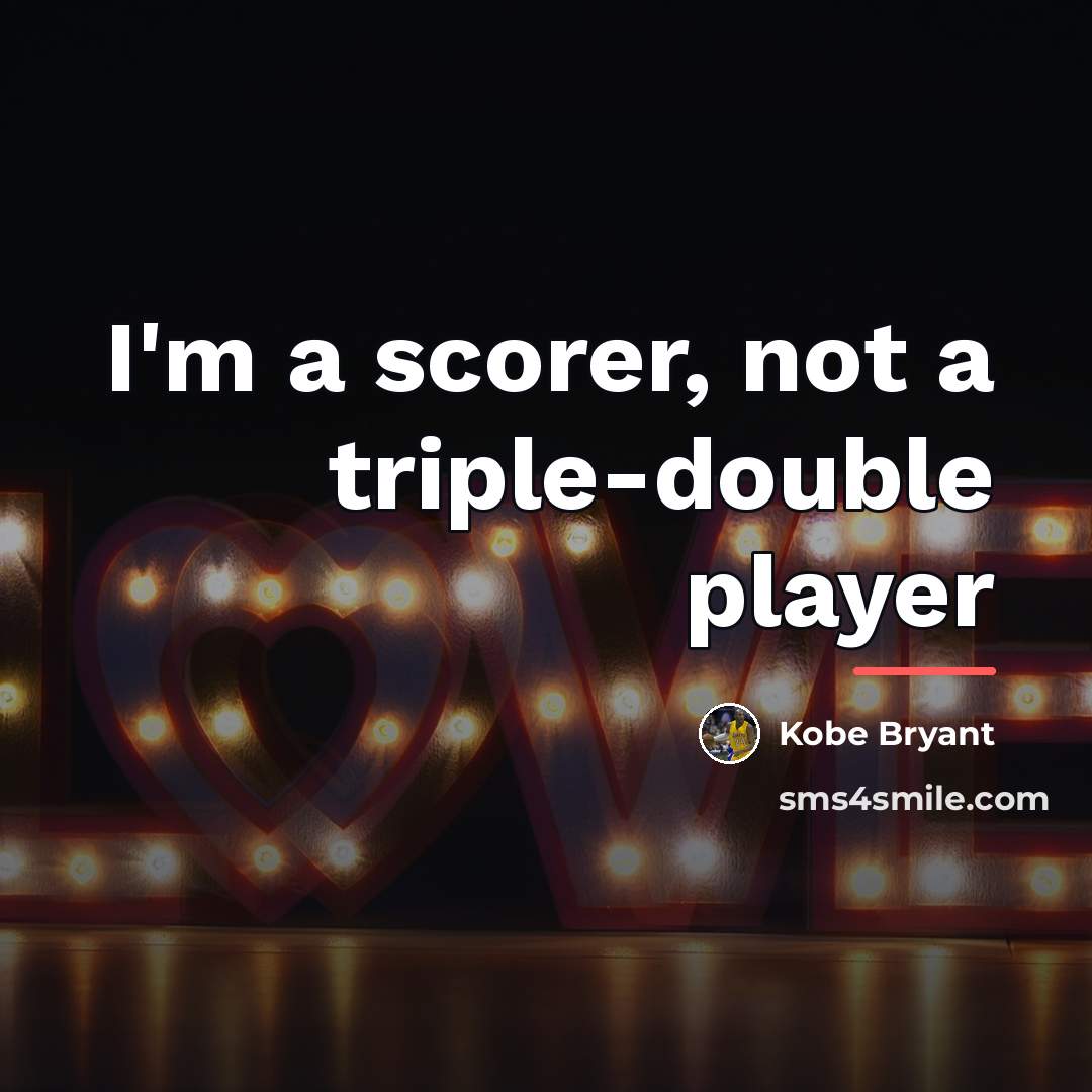 “I'm a scorer, not a triple-double player…” quote by Kobe Bryant