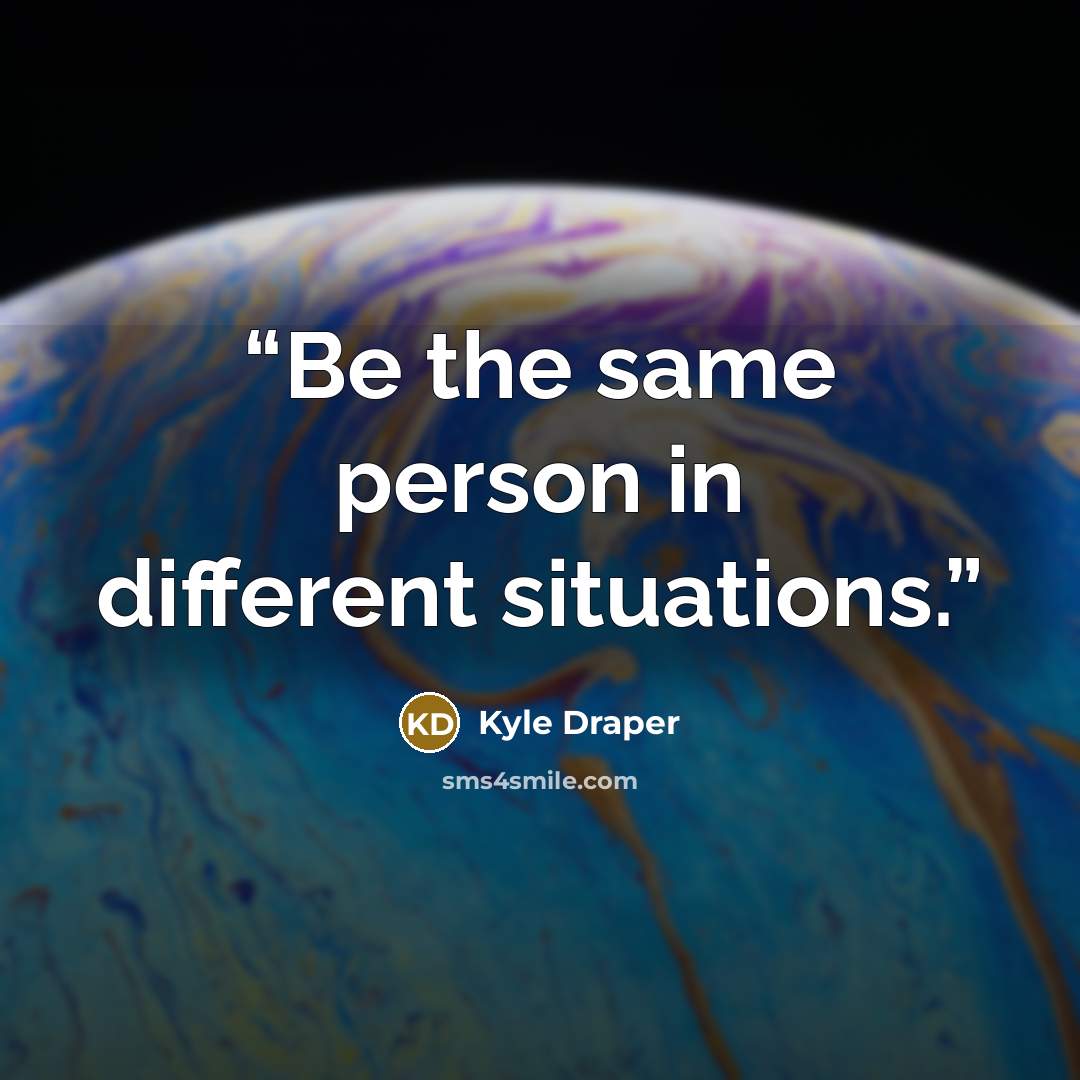 “Be the same person in different situations.” quote by Kyle Draper