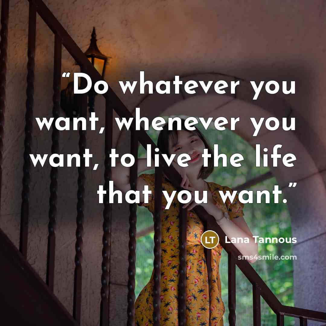 “Do whatever you want, whenever you want, to live the life that you want.” quote by Lana Tannous