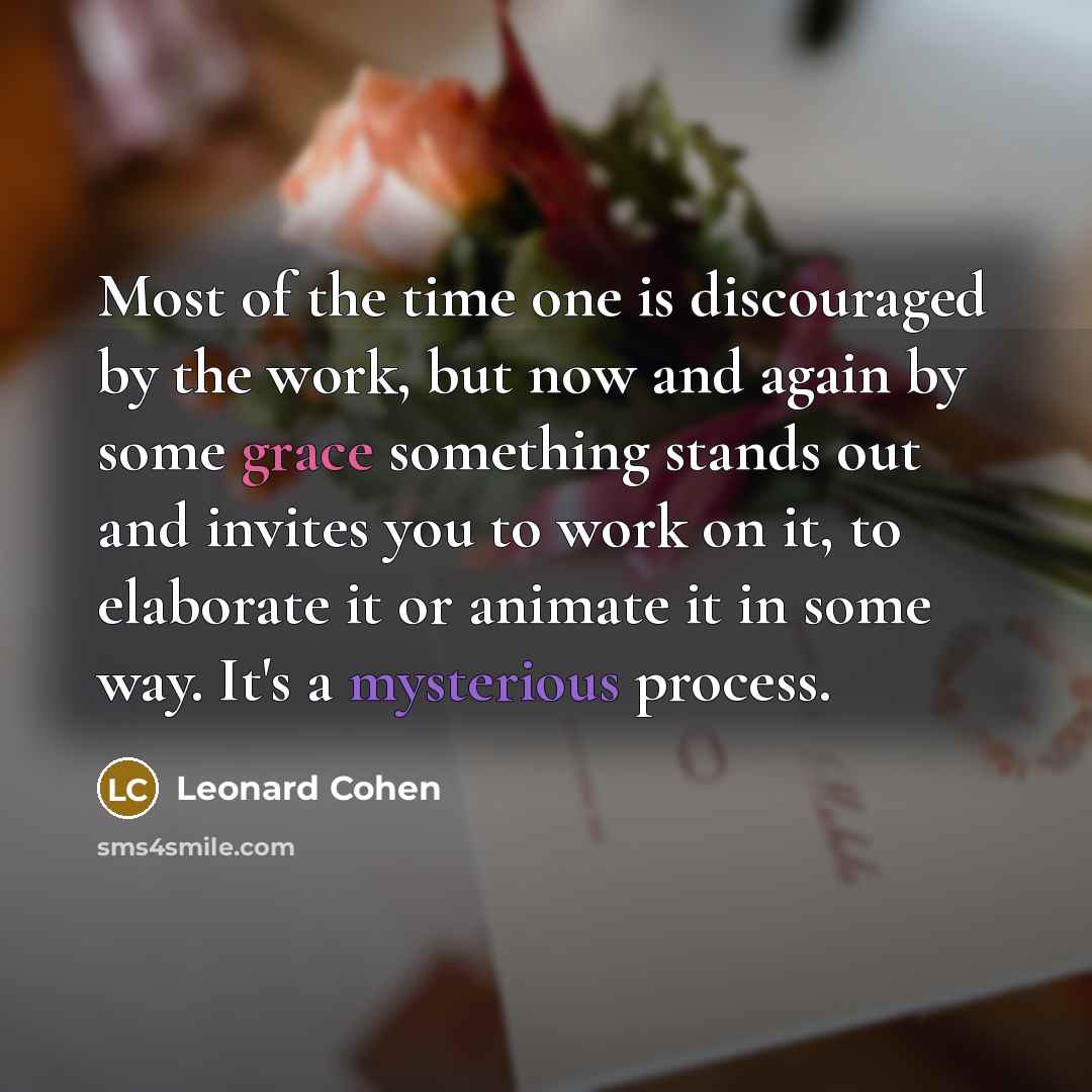 “Most of the time one is discouraged by the work,…” quote by Leonard Cohen
