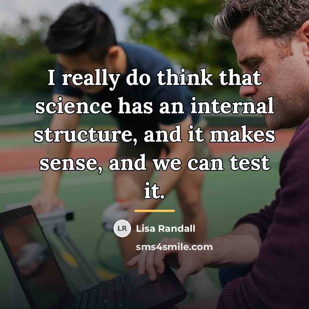 “I really do think that science has an internal structure,…” quote by Lisa Randall