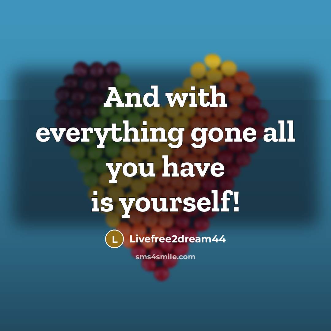 “And with everything gone all you have is yourself!…” quote by Livefree2dream44
