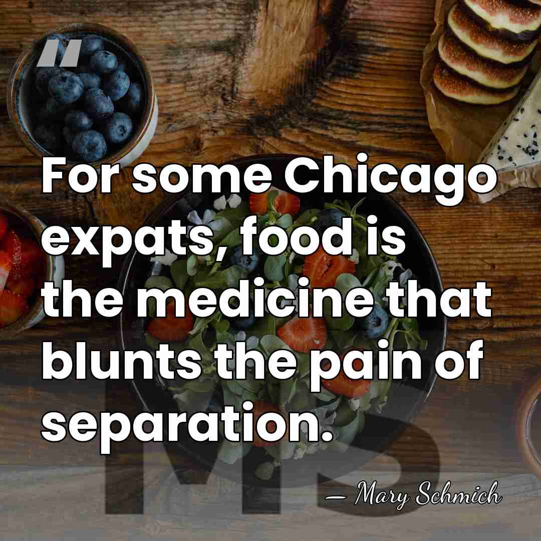 For some Chicago expats, food is the medicine that blunts the pain&hellip; - Mary Schmich