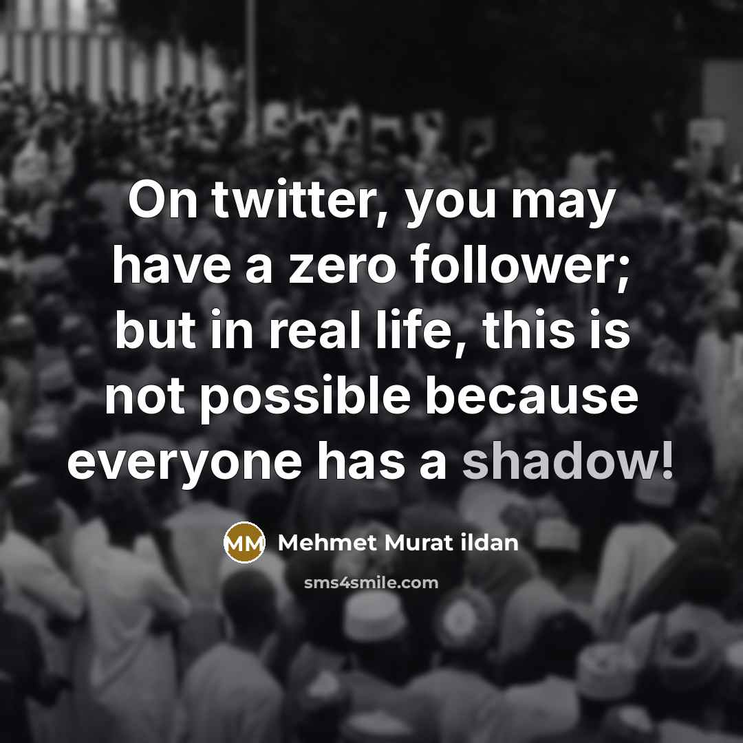 “On twitter, you may have a zero follower; but in…” quote by Mehmet Murat Ildan