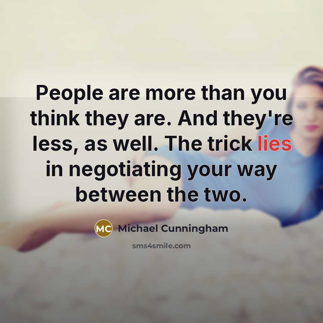 “People are more than you think they are. And they're…” quote by Michael Cunningham