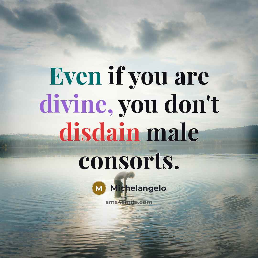 “Even if you are divine, you don't disdain male consorts.…” quote by Michelangelo