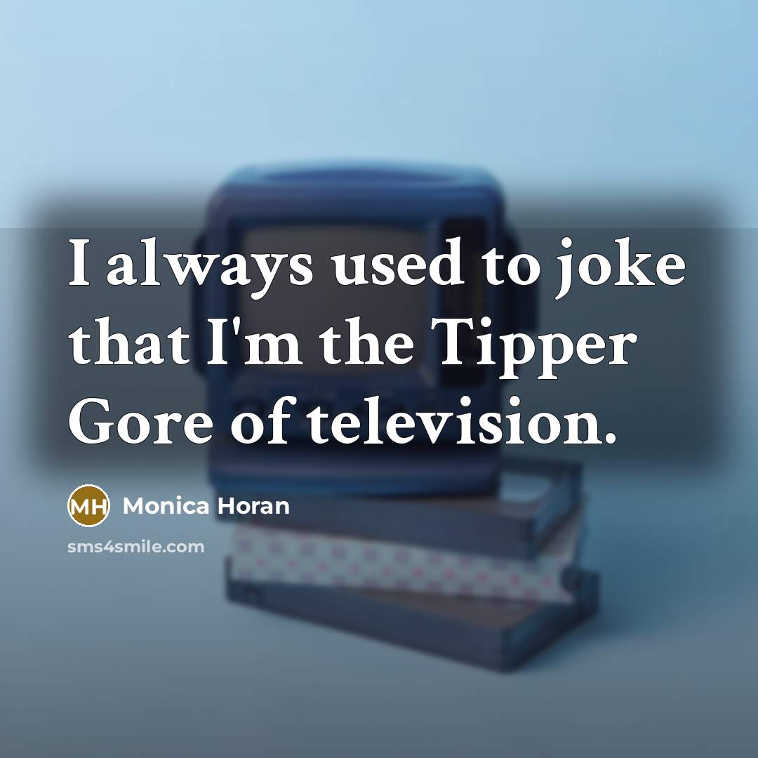 “I always used to joke that I'm the Tipper Gore…” quote by Monica Horan