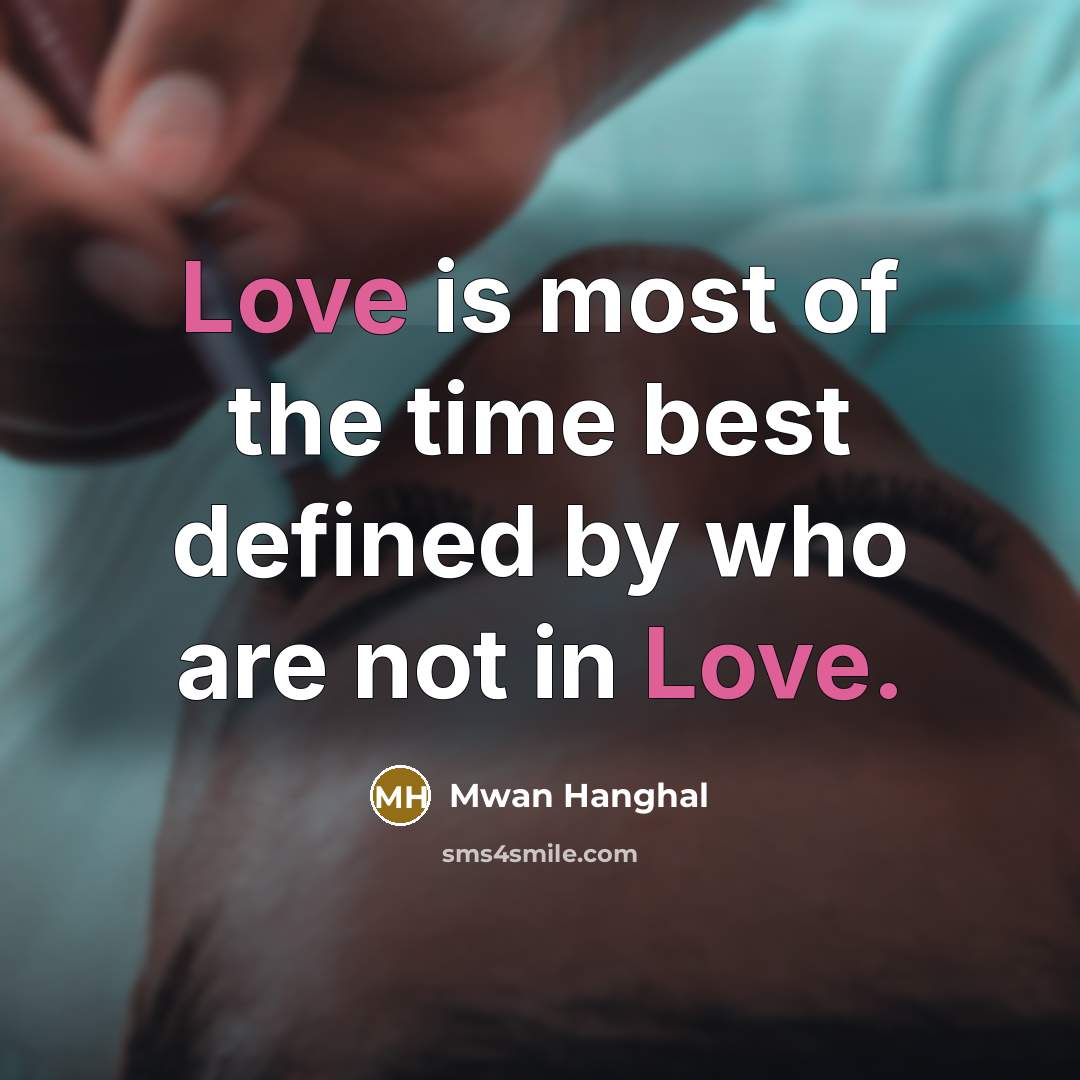 “Love is most of the time best defined by who are not in Love.” quote by Mwan Hanghal