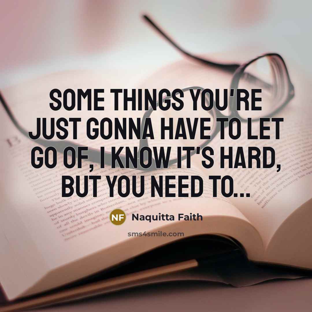 “Some things you're just gonna have to let go of, I know it's hard, but you need to...” quote by Naquitta Faith