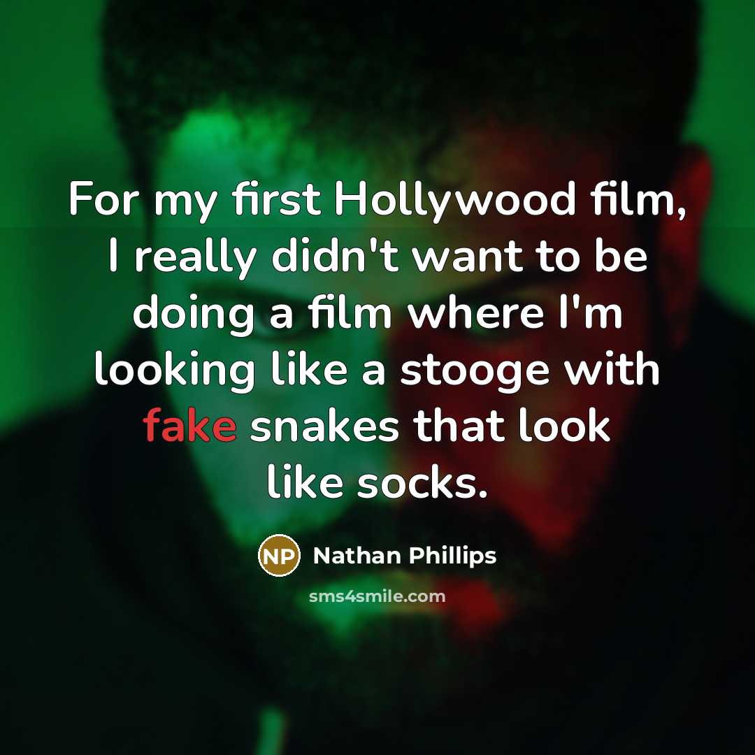 “For my first Hollywood film, I really didn't want to be doing a film where I'm looking like a stooge with fake snakes that look like socks.” quote by Nathan Phillips