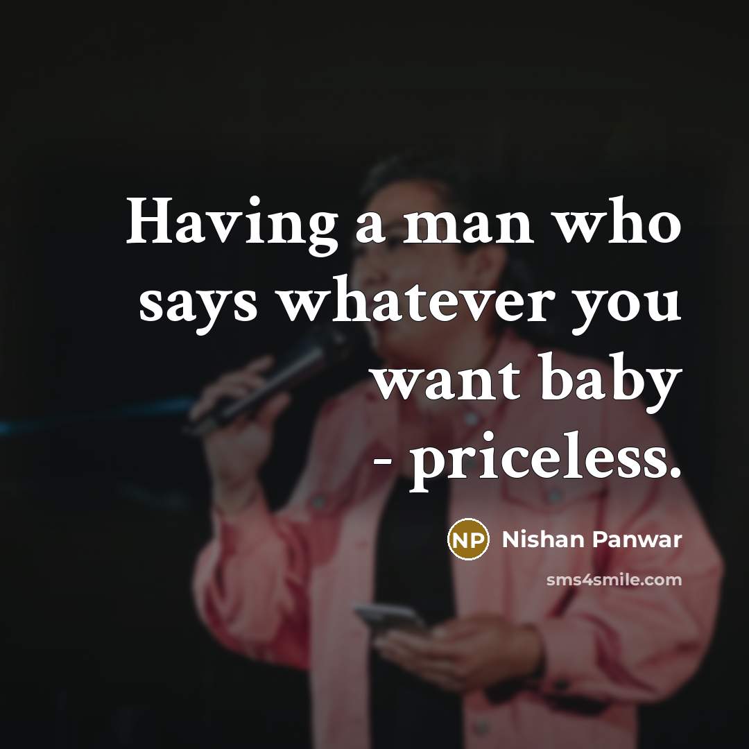 “Having a man who says whatever you want baby -…” quote by Nishan Panwar
