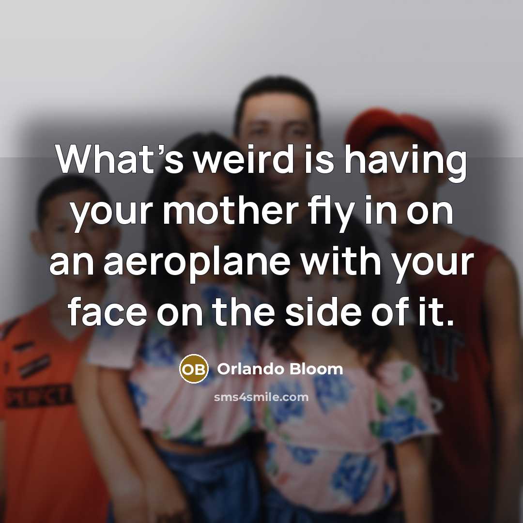 “What's weird is having your mother fly in on an…” quote by Orlando Bloom