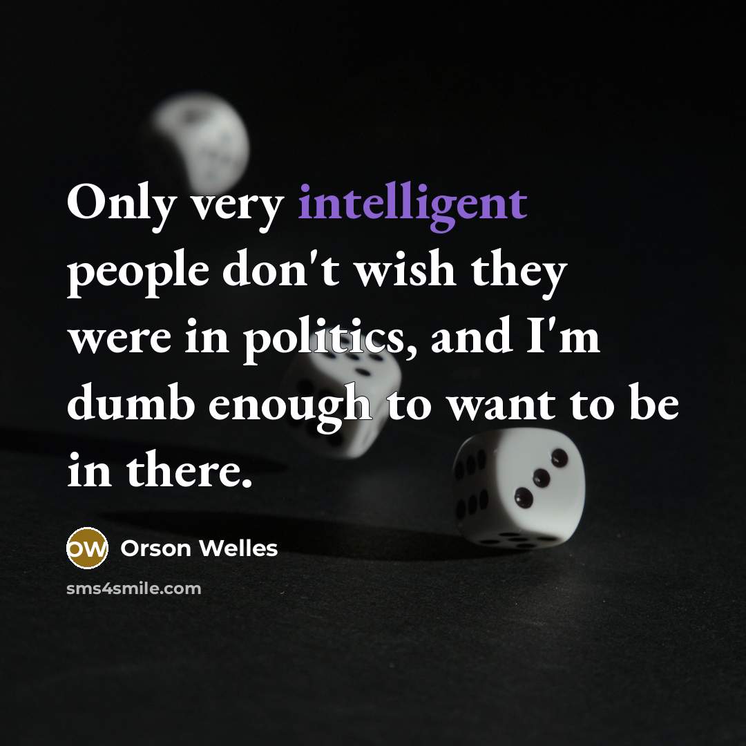 “Only very intelligent people don't wish they were in politics,…” quote by Orson Welles