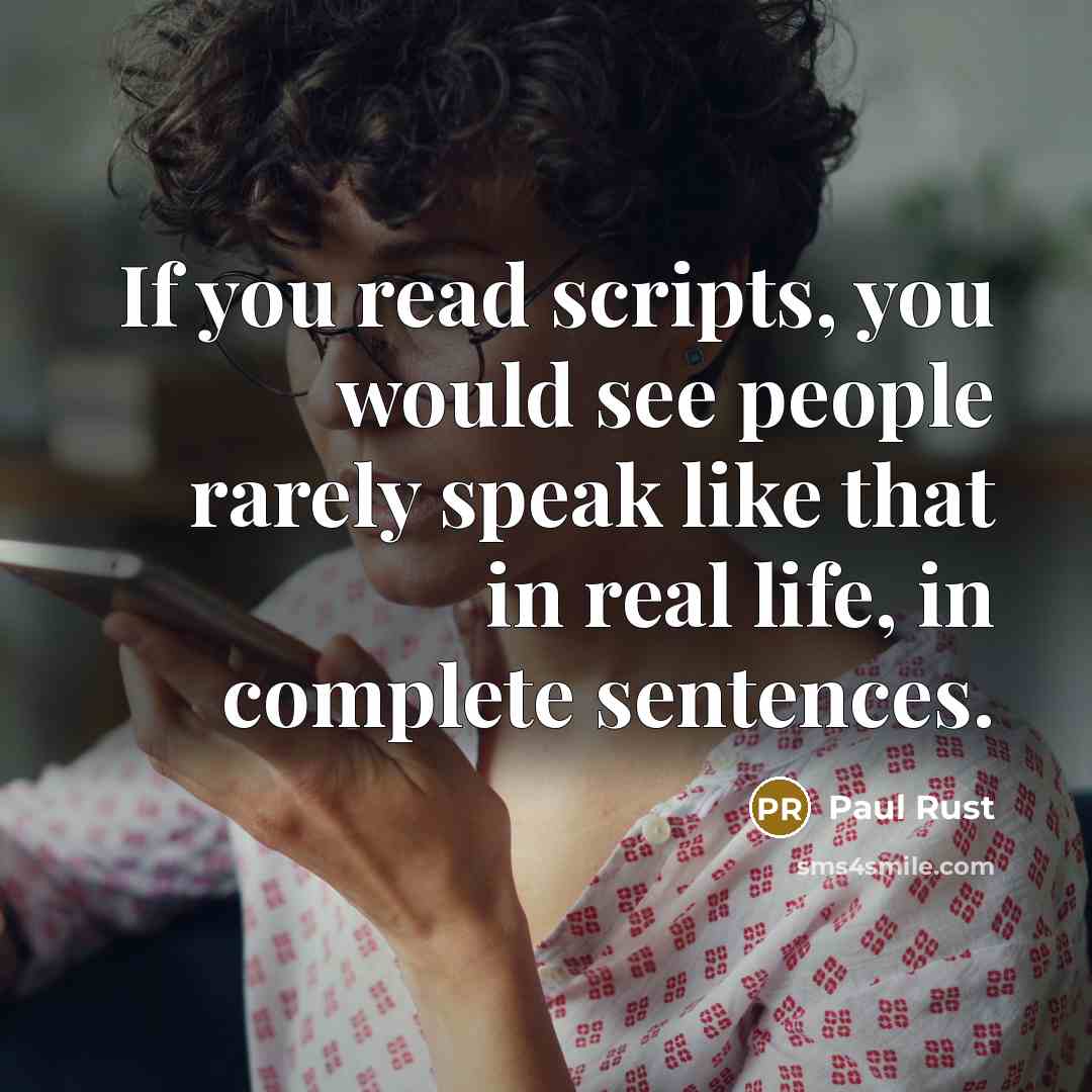 “If you read scripts, you would see people rarely speak…” quote by Paul Rust