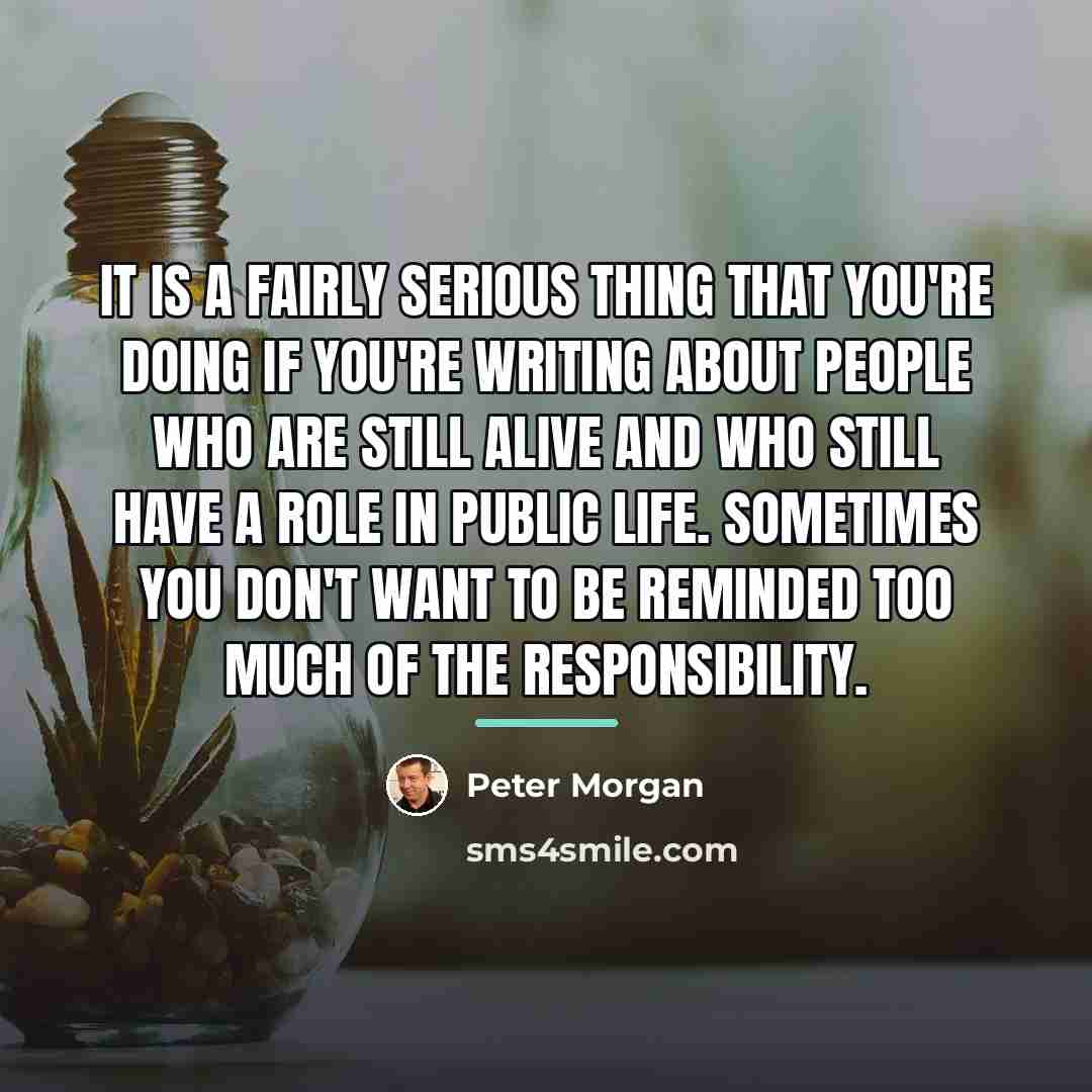 “It is a fairly serious thing that you're doing if…” quote by Peter Morgan