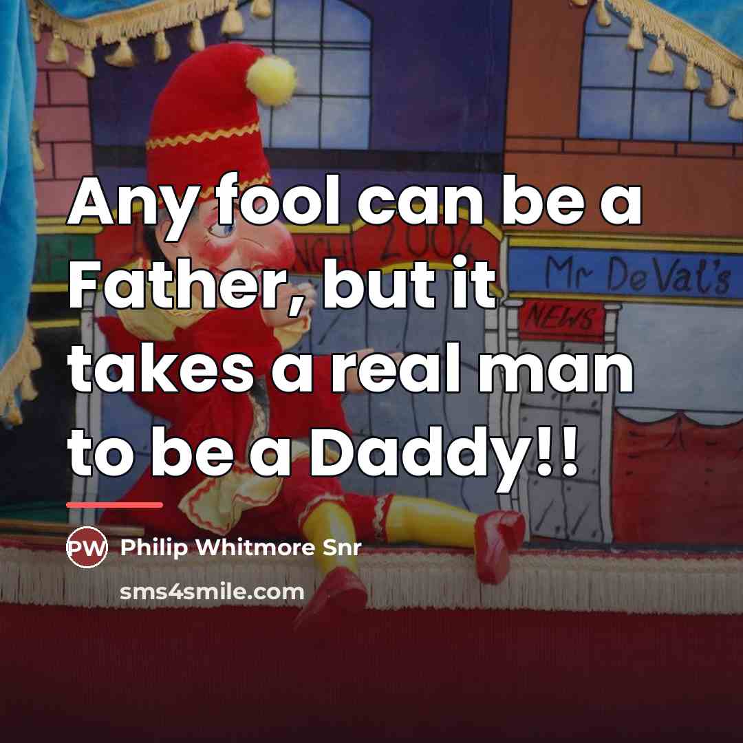 “Any fool can be a Father, but it takes a…” quote by Philip Whitmore Snr