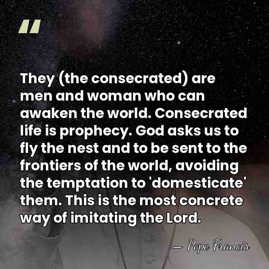 They (the consecrated) are men and woman who can awaken the world.&hellip; - Pope Francis