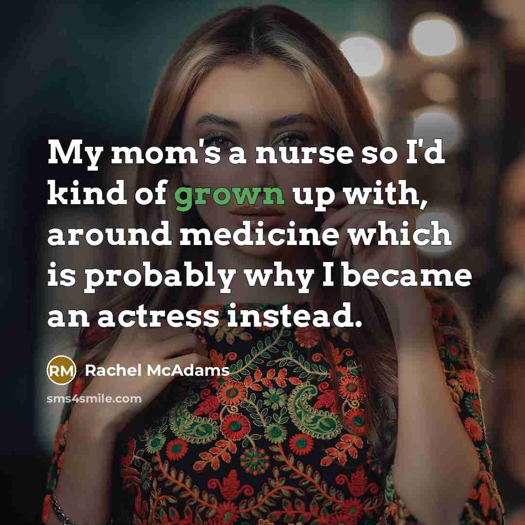 “My mom's a nurse so I'd kind of grown up…” quote by Rachel McAdams
