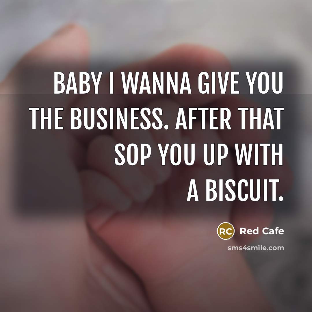 “Baby I wanna Give you the business. After that sop…” quote by Red Cafe