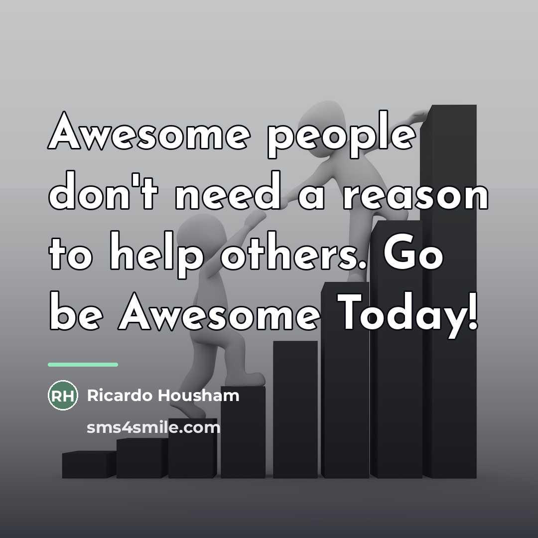 “Awesome people don't need a reason to help others. Go…” quote by RICARDO HOUSHAM