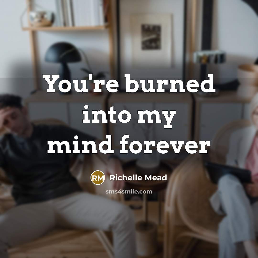 “You're burned into my mind forever…” quote by Richelle Mead