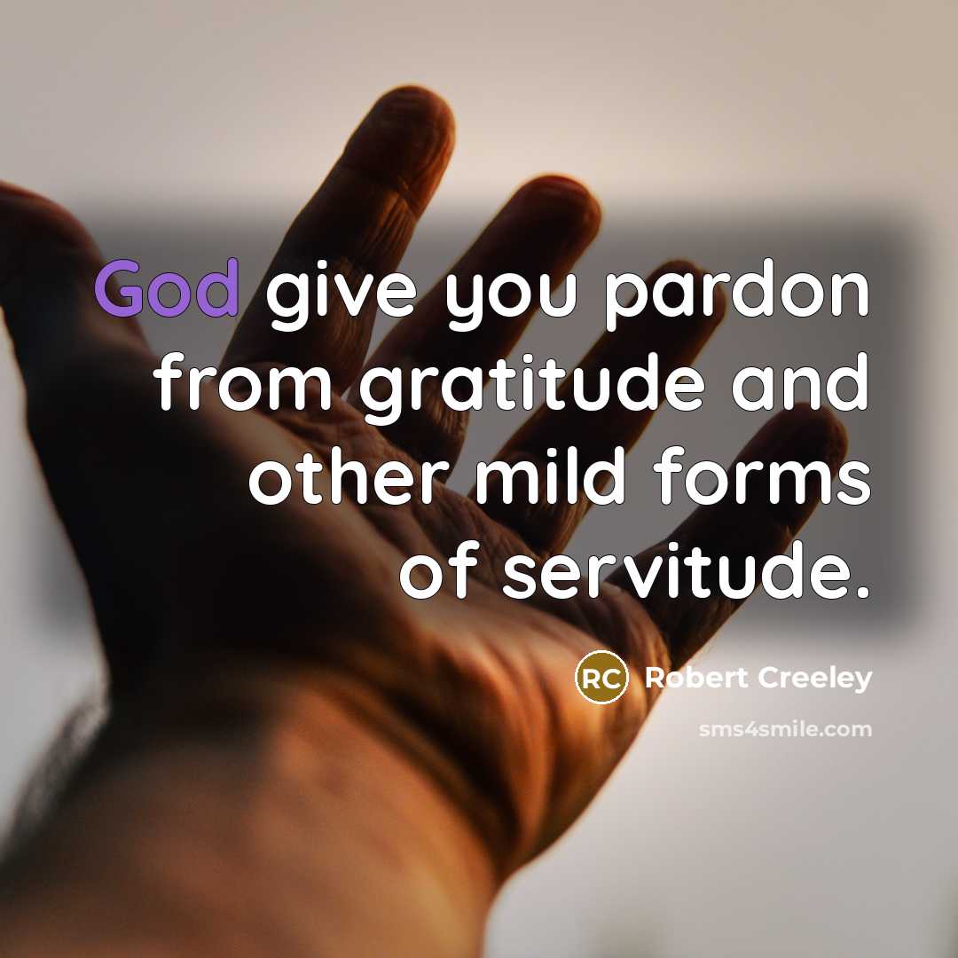 “God give you pardon from gratitude and other mild forms…” quote by Robert Creeley