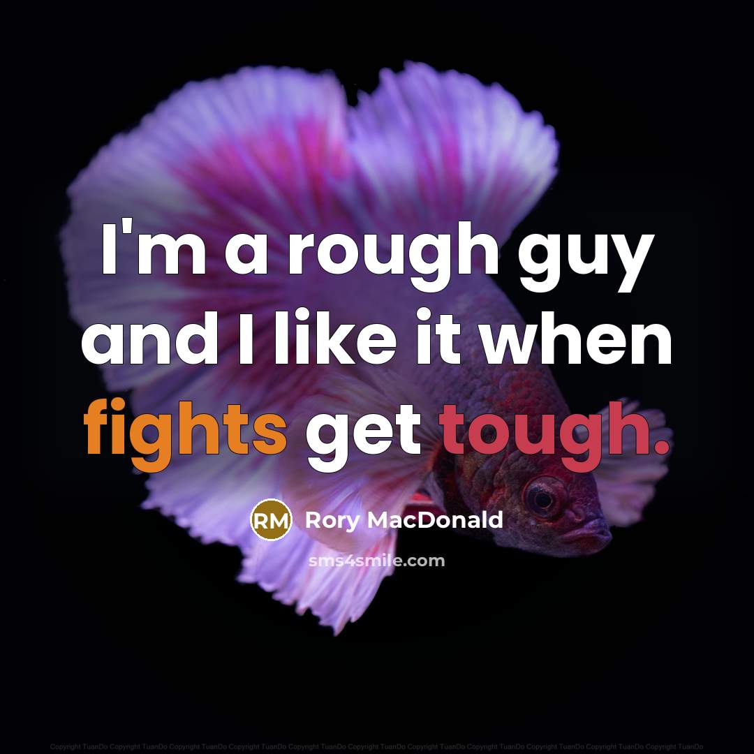 “I'm a rough guy and I like it when fights…” quote by Rory MacDonald