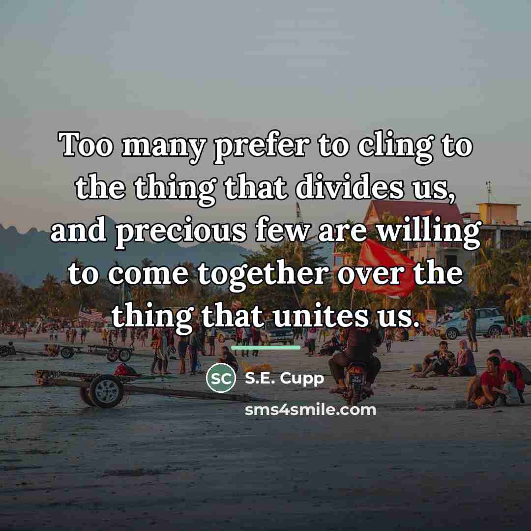 “Too many prefer to cling to the thing that divides…” quote by S.E. Cupp