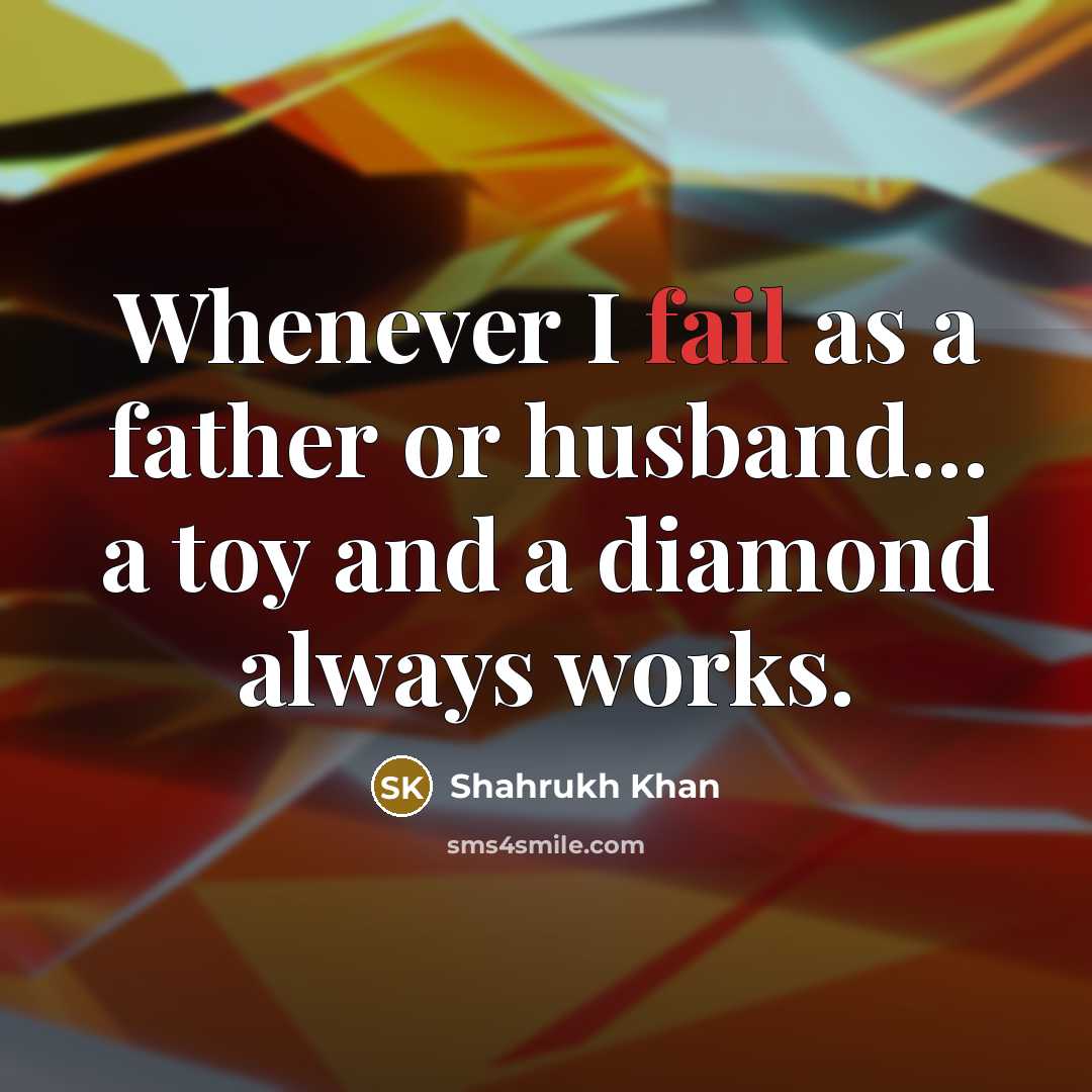 “Whenever I fail as a father or husband... a toy…” quote by Shahrukh Khan