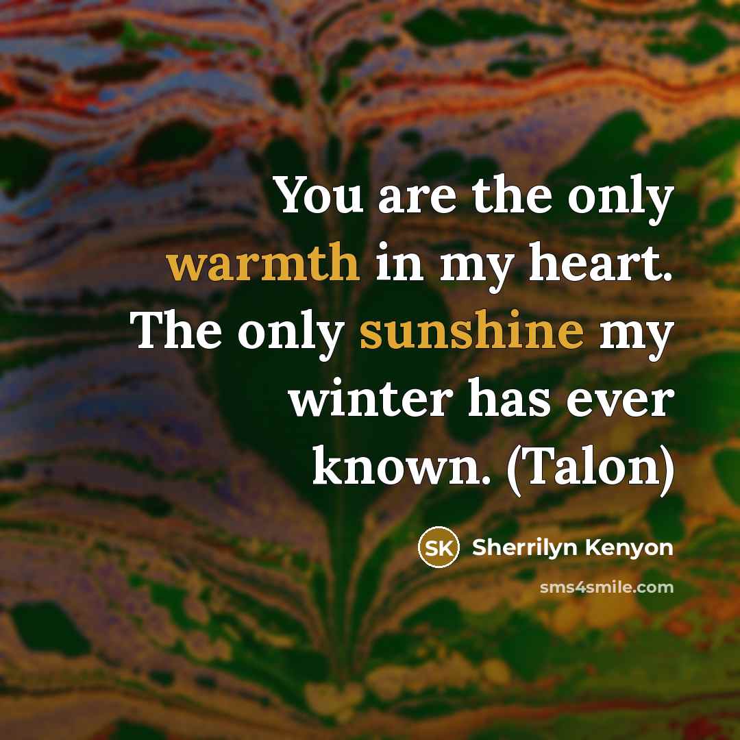 “You are the only warmth in my heart. The only…” quote by Sherrilyn Kenyon