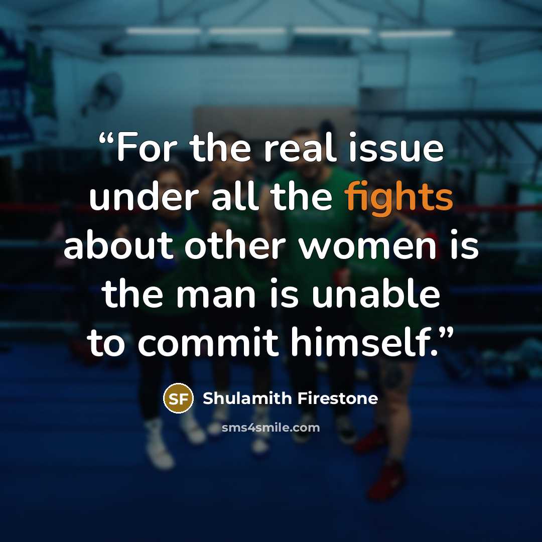 “For the real issue under all the fights about other women is the man is unable to commit himself.” quote by Shulamith Firestone