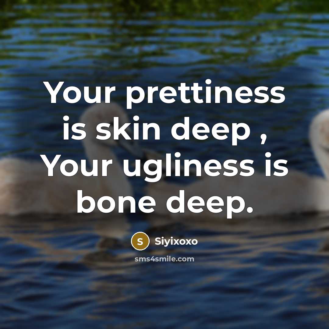 “Your prettiness is skin deep , Your ugliness is bone deep.” quote by Siyixoxo
