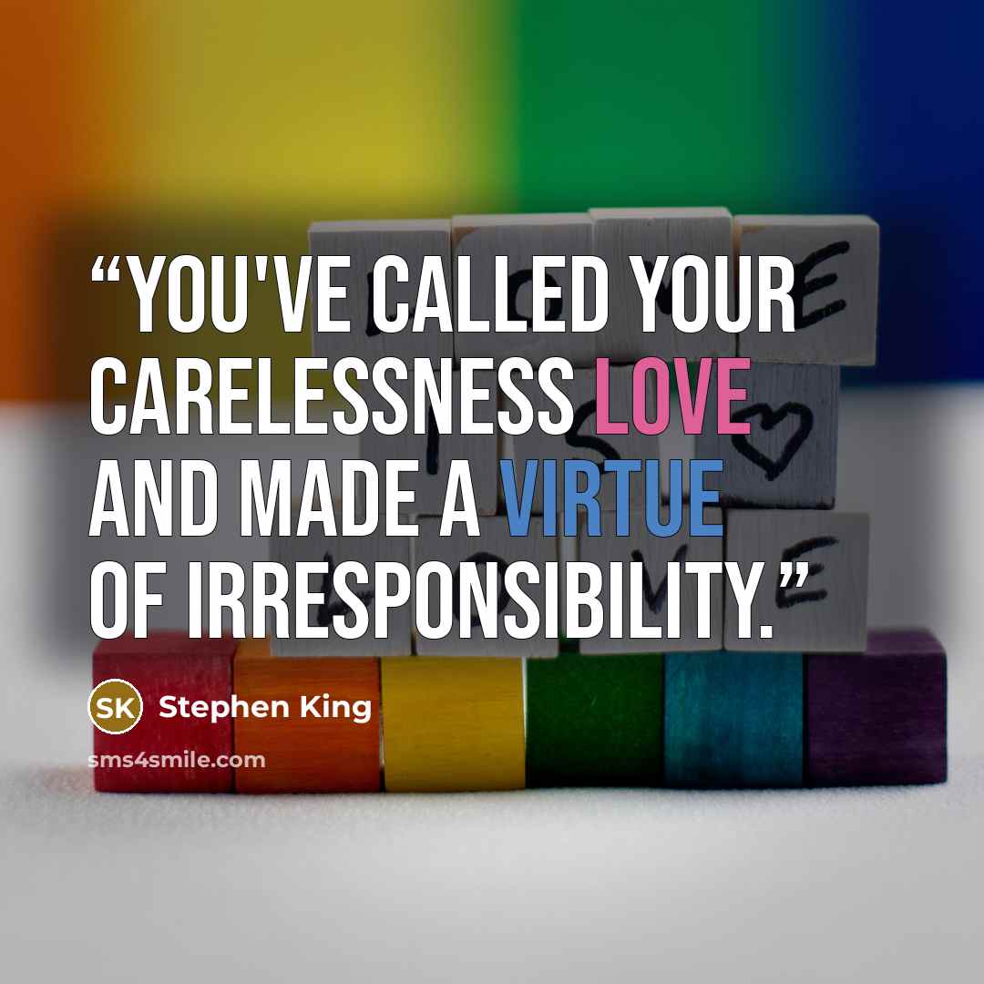“You've called your carelessness love and made a virtue of irresponsibility.” quote by Stephen King