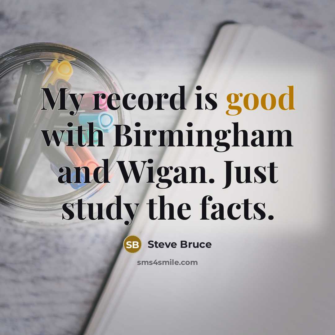 “My record is good with Birmingham and Wigan. Just study…” quote by Steve Bruce