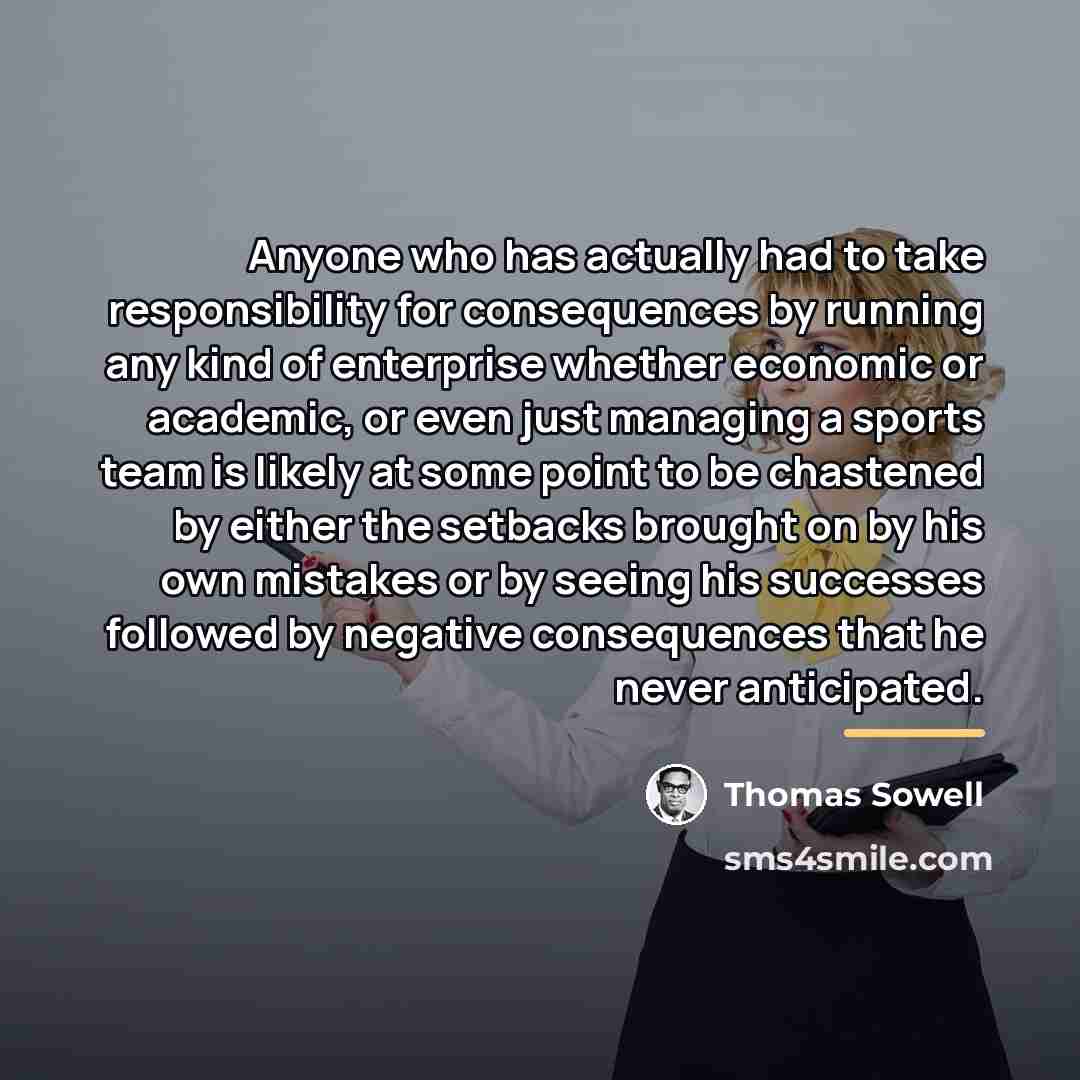 “Anyone who has actually had to take responsibility for consequences…” quote by Thomas Sowell